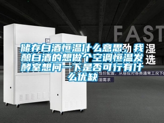 知识百科储存白酒恒温什么意思，我酿白酒的想做个空调恒温发酵室想问一下是否可行有什么优缺