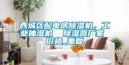 西城区配电房除湿机，工业抽湿机  除湿器厂家 价格_重复