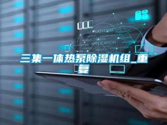 行业资讯三集一体热泵除湿机组_重复
