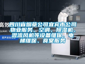 行业资讯四川省烟草公司宜宾市公司物业服务、空调、除湿机、混流风机等设备维保、电梯维保、食堂服务