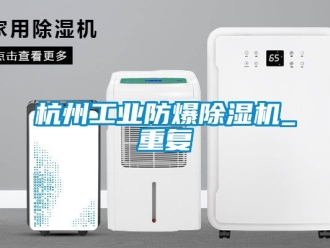 企业动态杭州工业防爆除湿机_重复