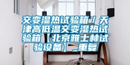 交变湿热试验箱／天津高低温交变湿热试验箱【北京雅士林试验设备】_重复
