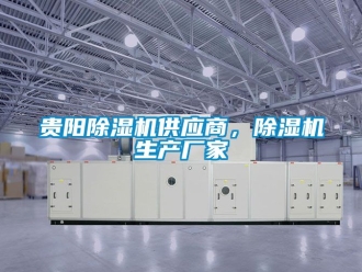 企业动态贵阳除湿机供应商，除湿机生产厂家