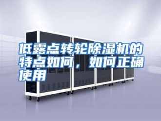常见问题低露点转轮除湿机的特点如何，如何正确使用