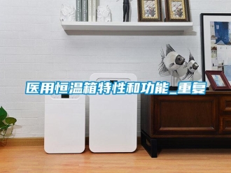 知识百科医用恒温箱特性和功能_重复