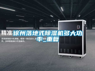 行业资讯徐州落地式除湿机多大功率_重复