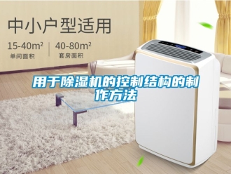 行业资讯用于除湿机的控制结构的制作方法