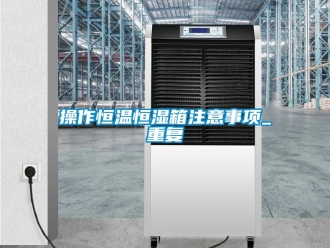 知识百科操作恒温恒湿箱注意事项_重复