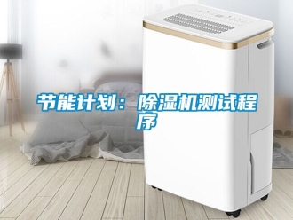 行业资讯节能计划：除湿机测试程序
