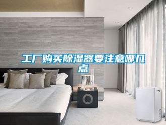 行业资讯工厂购买除湿器要注意哪几点