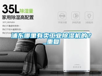 常见问题浦东哪里有卖工业除湿机的？_重复