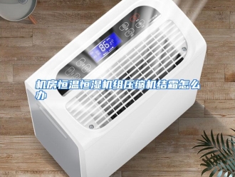 常见问题机房恒温恒湿机组压缩机结霜怎么办