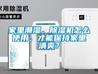 行业资讯家里潮湿，除湿机怎么使用，才能保持家里清爽？
