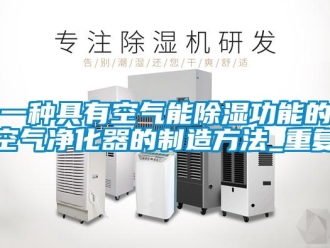 行业资讯一种具有空气能除湿功能的空气净化器的制造方法_重复
