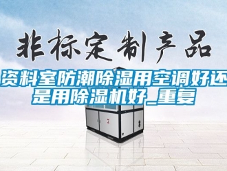 行业资讯资料室防潮除湿用空调好还是用除湿机好_重复