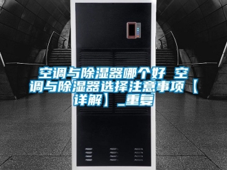 行业资讯空调与除湿器哪个好 空调与除湿器选择注意事项【详解】_重复