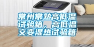 常州常熟高低温试验箱，高低温交变湿热试验箱