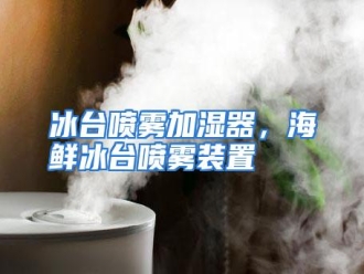 知识百科冰台喷雾加湿器，海鲜冰台喷雾装置