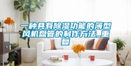一种具有除湿功能的薄型风机盘管的制作方法_重复