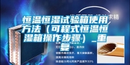 恒温恒湿试验箱使用方法（可程式恒温恒湿箱操作步骤）_重复