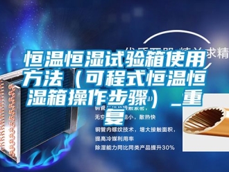 知识百科恒温恒湿试验箱使用方法（可程式恒温恒湿箱操作步骤）_重复