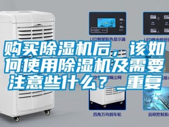 行业资讯购买除湿机后，该如何使用除湿机及需要注意些什么？_重复