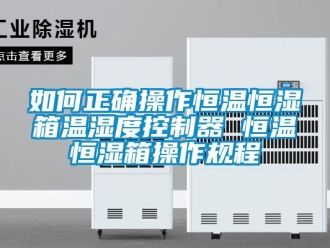 知识百科如何正确操作恒温恒湿箱温湿度控制器 恒温恒湿箱操作规程