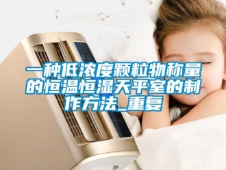 知识百科一种低浓度颗粒物称量的恒温恒湿天平室的制作方法_重复