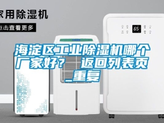 企业动态海淀区工业除湿机哪个厂家好？ 返回列表页_重复
