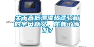 关于高低温湿热试验箱的字母意义，你都了解吗？