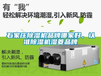 企业动态石家庄除湿机品牌哪家好，认准除湿机湿菱品牌