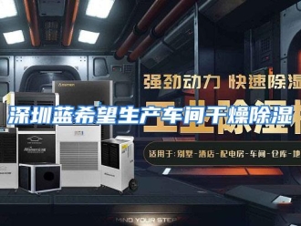 行业资讯深圳蓝希望生产车间干燥除湿