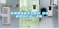 家用抽湿机怎么挑选 除湿机挑选方法【详解】