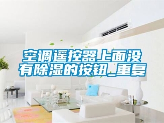 行业资讯空调遥控器上面没有除湿的按钮_重复