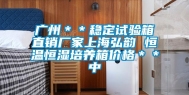 广州＊＊稳定试验箱直销厂家上海弘韵 恒温恒湿培养箱价格＊＊中
