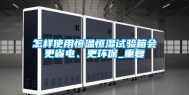 怎样使用恒温恒湿试验箱会更省电、更环保_重复