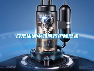 行业资讯日常生活中如何养护除湿机