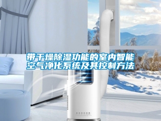 行业资讯带干燥除湿功能的室内智能空气净化系统及其控制方法