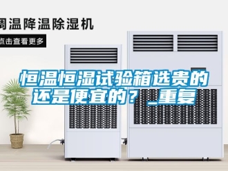 知识百科恒温恒湿试验箱选贵的还是便宜的？_重复