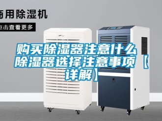 行业资讯购买除湿器注意什么 除湿器选择注意事项【详解】