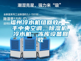 行业资讯福州冷水机组回收，二手中央空调，除湿机，冷水机，冻库设备回收