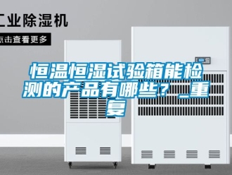 知识百科恒温恒湿试验箱能检测的产品有哪些？_重复