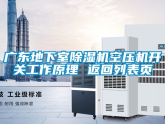 行业资讯广东地下室除湿机空压机开关工作原理 返回列表页