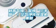 秋高气燥，警惕“三手烟”！空气净化除湿机_重复
