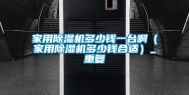 家用除湿机多少钱一台啊（家用除湿机多少钱合适）_重复