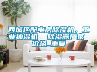 企业动态西城区配电房除湿机，工业抽湿机  除湿器厂家 价格_重复