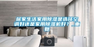 居家生活家用除湿是选择空调好还是家用除湿机好？_重复