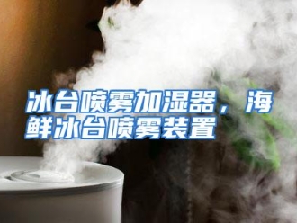知识百科冰台喷雾加湿器，海鲜冰台喷雾装置