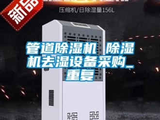 行业资讯管道除湿机 除湿机去湿设备采购_重复
