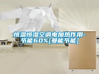 知识百科恒温恒湿空调电加热作用-节能60%[曼能节能]